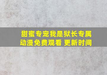 甜蜜专宠我是狱长专属动漫免费观看 更新时间